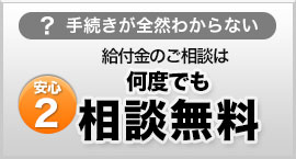 手続きが全然わからない　安心２ 給付金のご相談は何度でも相談無料