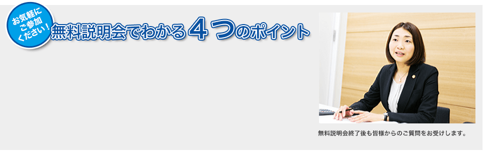 お気軽にご参加ください！無料説明会でわかる４つのポイント 無料説明会終了後も皆様からのご質問をお受けします。
