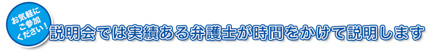 お気軽にご参加ください！説明会では実績ある弁護士が時間をかけて説明します