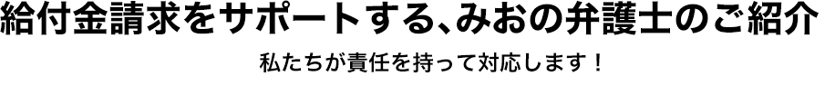 給付金請求をサポートする、みおの弁護士のご紹介　私たちが責任を持って対応します！