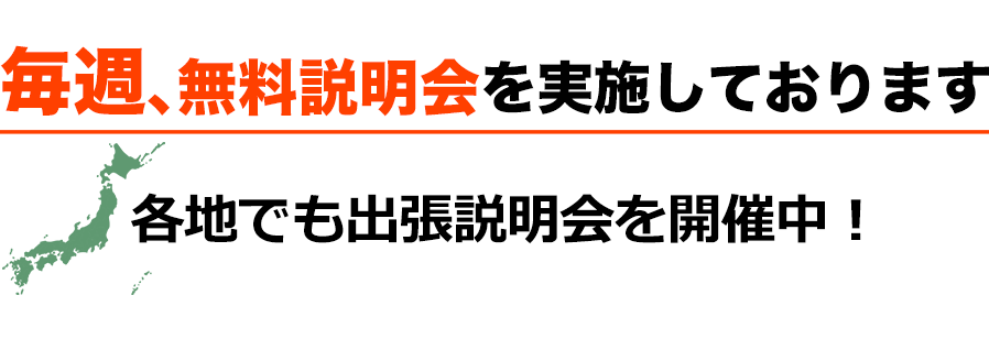 毎週、無料説明会を実施しております 各地でも出張説明会を開催中！