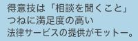 得意技は「相談を聞くこと」つねに満足度の高い法律サービスの提供がモットー。