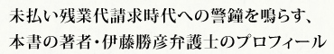未払い残業代請求時代への警鐘を鳴らす、本書の著者・伊藤勝彦弁護士のプロフィール