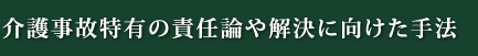 介護事故特有の責任論や解決に向けた手法