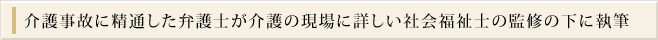 介護事故に精通した弁護士が介護の現場に詳しい社会福祉士の監修の下に執筆