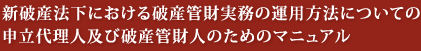 新破産法下における破産管財実務の運用方法についての申立代理人及び破産管財人のためのマニュアル