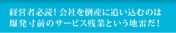 経営者必読!会社を倒産に追い込むのは爆発寸前のサービス残業という地雷だ!