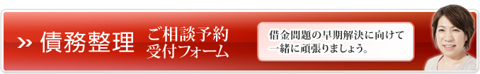 債務整理ご相談予約受付フォーム 借金問題の早期解決に向けて一緒に頑張りましょう。
