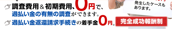 調査費用&初期費用0円で過払い金の有無の調査ができます。過払い金返還請求手続きの着手金0円。完全成功報酬制