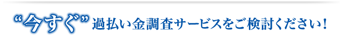 今すぐ過払い金調査サービスをご検討ください