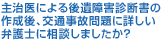 主治医による後遺障害診断書の作成後、交通事故問題に詳しい弁護士に相談しましたか？