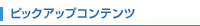 ピックアップコンテンツ