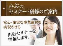 みおのセミナー・研修のご案内 安心・確実な事業運営を実現させる出張セミナーを開催します。