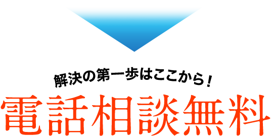 解決の第一歩はここから！ 電話相談無料