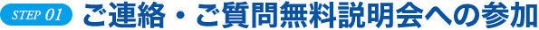 STEP 01 ご連絡・ご質問無料説明会への参加
