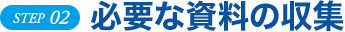 STEP 02 必要な書類の準備