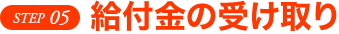 STEP 05 給付金の受け取り