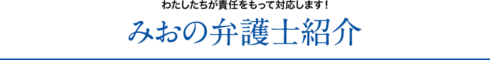 わたしたちが責任をもって対応します！みおの弁護士紹介