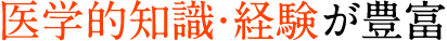 医学的知識・経験が豊富