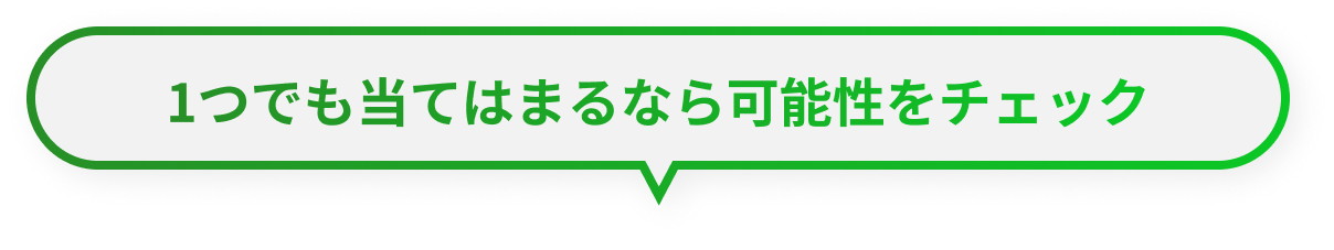 1つでも当てはまるなら可能性をチェック