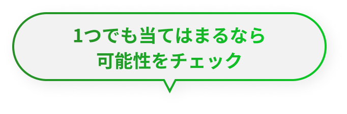 1つでも当てはまるなら可能性をチェック