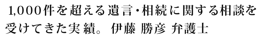 1,000件を超える遺言・相続に関する相談を受けてきた実績。伊藤 勝彦 弁護士