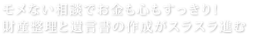 モメない相談でお金も心もすっきり！財産整理と遺言書の作成がスラスラ進む