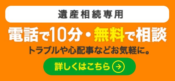 遺産相続専用　電話で10分・無料で弁護士に相談　トラブルや心配事などお気軽に。　詳しくはこちら