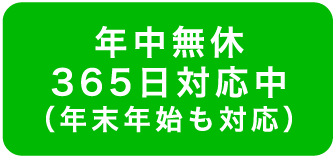 年中無休365日対応中（年末年始も対応）