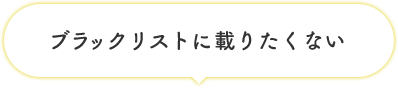 ブラックリストに載りたくない