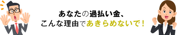 あなたの過払い金、
こんな理由であきらめないで！