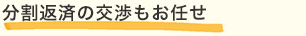 分割返済の交渉もお任せ