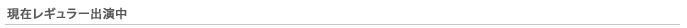 現在レギュラー出演中
