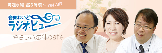 「音楽ワイド ラジオ・ビュー やさしい法律Cafe」毎週水曜 昼3時頃から放送